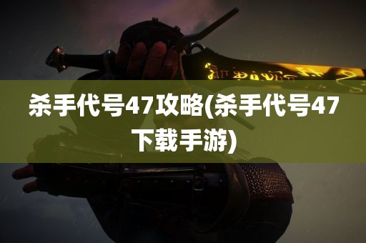 杀手代号47攻略(杀手代号47下载手游)