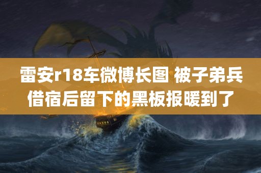 雷安r18车微博长图 被子弟兵借宿后留下的黑板报暖到了