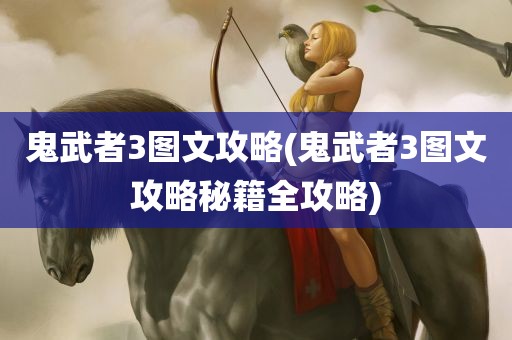 鬼武者3图文攻略(鬼武者3图文攻略秘籍全攻略)