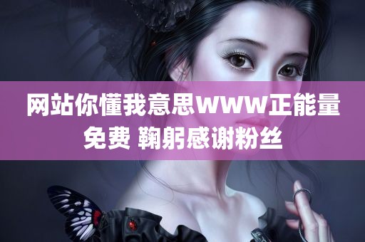 网站你懂我意思WWW正能量免费 鞠躬感谢粉丝