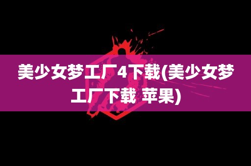 美少女梦工厂4下载(美少女梦工厂下载 苹果)