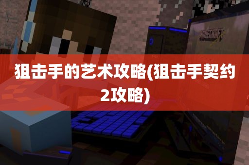 狙击手的艺术攻略(狙击手契约2攻略)