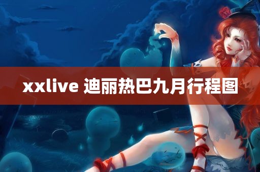 xxlive 迪丽热巴九月行程图