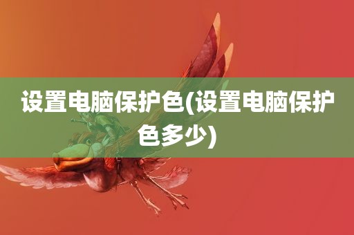 设置电脑保护色(设置电脑保护色多少)