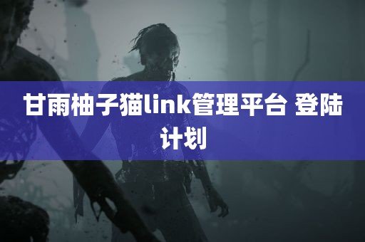 甘雨柚子猫link管理平台 登陆计划