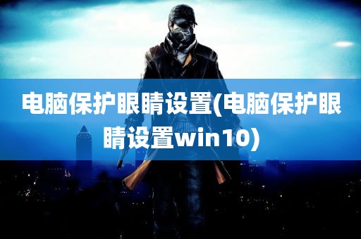 电脑保护眼睛设置(电脑保护眼睛设置win10)