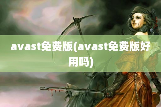 avast免费版(avast免费版好用吗)