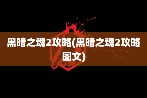 黑暗之魂2攻略(黑暗之魂2攻略图文)