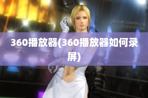 360播放器(360播放器如何录屏)