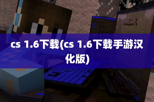 cs 1.6下载(cs 1.6下载手游汉化版)