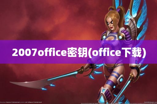 2007office密钥(office下载)