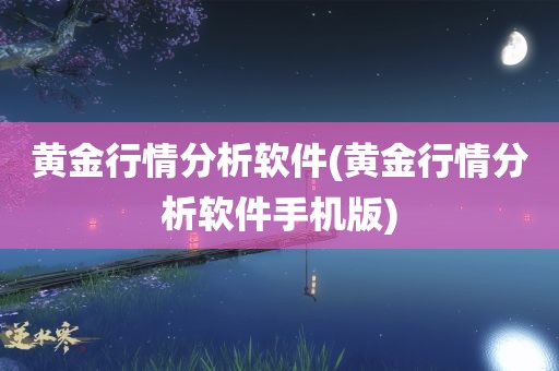 黄金行情分析软件(黄金行情分析软件手机版)