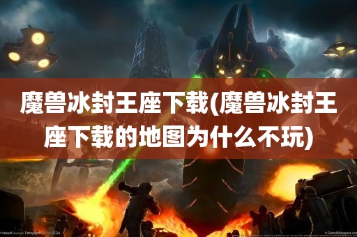 魔兽冰封王座下载(魔兽冰封王座下载的地图为什么不玩)