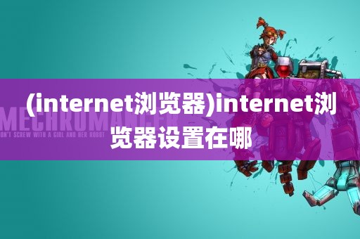 (internet浏览器)internet浏览器设置在哪