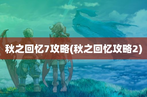 秋之回忆7攻略(秋之回忆攻略2)