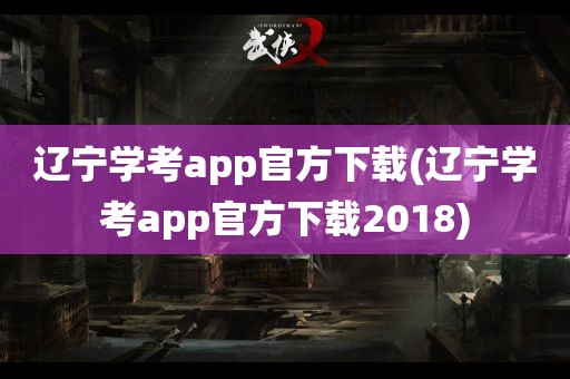 辽宁学考app官方下载(辽宁学考app官方下载2018)