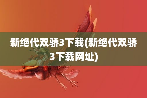 新绝代双骄3下载(新绝代双骄3下载网址)