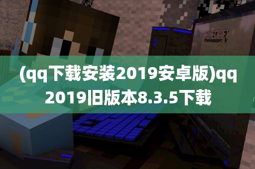 (qq下载安装2019安卓版)qq2019旧版本8.3.5下载