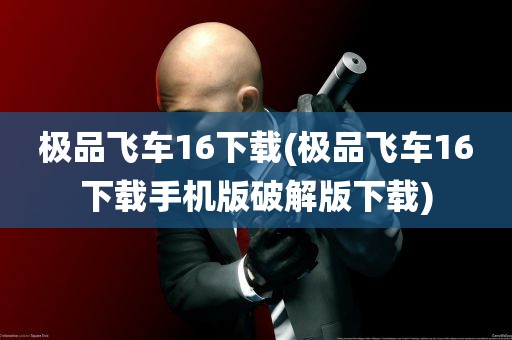 极品飞车16下载(极品飞车16下载手机版破解版下载)