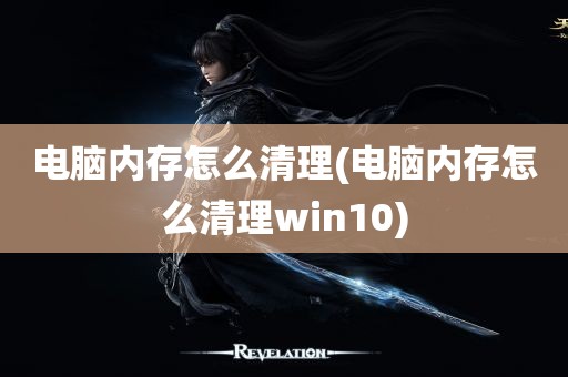 电脑内存怎么清理(电脑内存怎么清理win10)