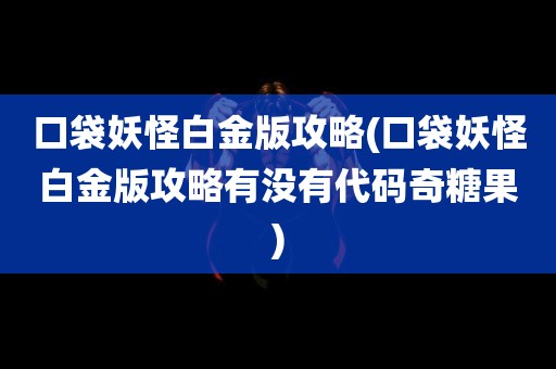 口袋妖怪白金版攻略(口袋妖怪白金版攻略有没有代码奇糖果)