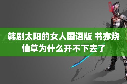 韩剧太阳的女人国语版 书亦烧仙草为什么开不下去了