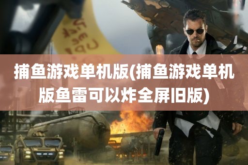 捕鱼游戏单机版(捕鱼游戏单机版鱼雷可以炸全屏旧版)