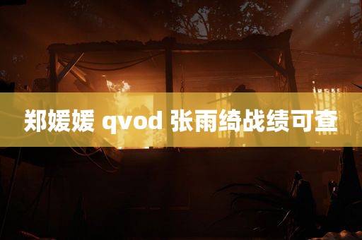 郑媛媛 qvod 张雨绮战绩可查