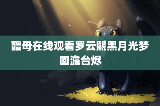 醴母在线观看罗云熙黑月光梦回澹台烬