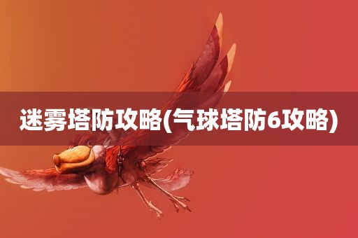 迷雾塔防攻略(气球塔防6攻略)