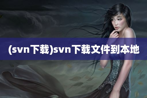 (svn下载)svn下载文件到本地