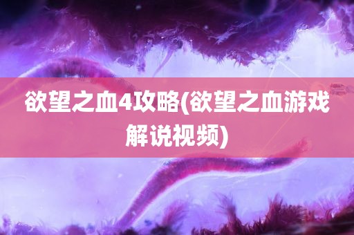 欲望之血4攻略(欲望之血游戏解说视频)