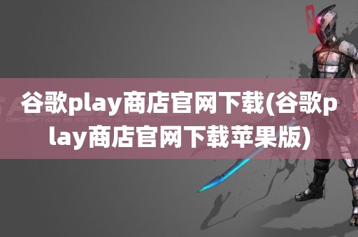 谷歌play商店官网下载(谷歌play商店官网下载苹果版)