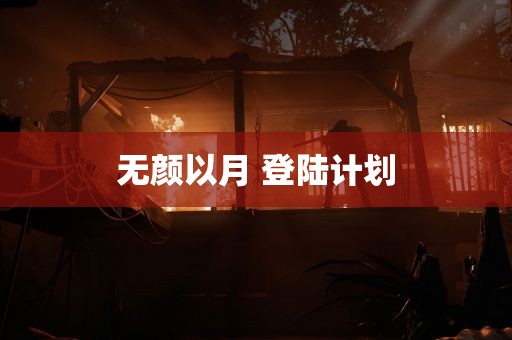 无颜以月 登陆计划