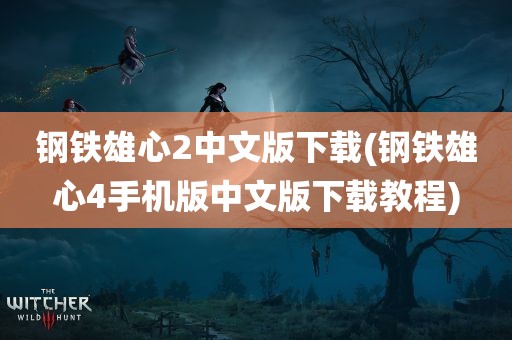 钢铁雄心2中文版下载(钢铁雄心4手机版中文版下载教程)