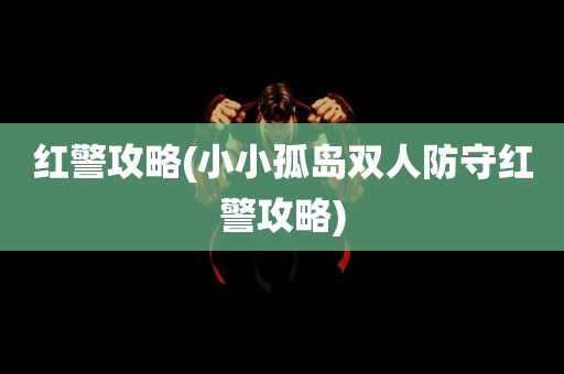 红警攻略(小小孤岛双人防守红警攻略)