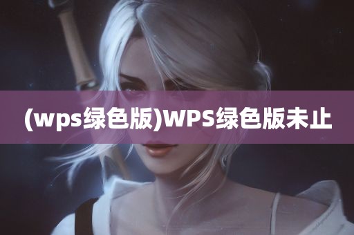 (wps绿色版)WPS绿色版未止