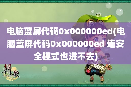 电脑蓝屏代码0x000000ed(电脑蓝屏代码0x000000ed 连安全模式也进不去)