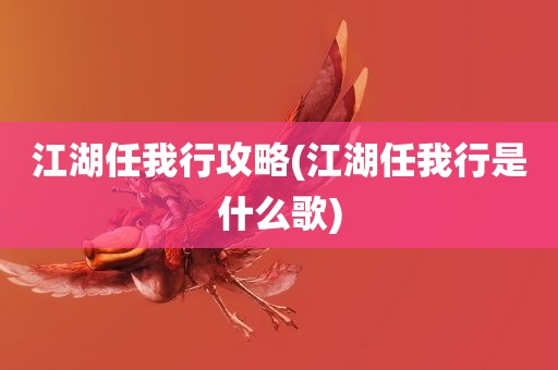 江湖任我行攻略(江湖任我行是什么歌)