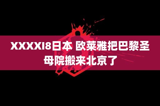 XXXXI8日本 欧莱雅把巴黎圣母院搬来北京了