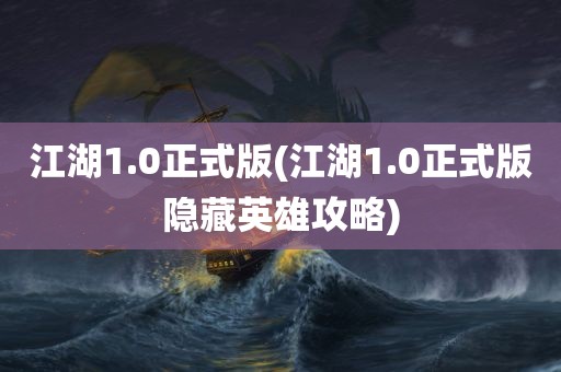 江湖1.0正式版(江湖1.0正式版隐藏英雄攻略)