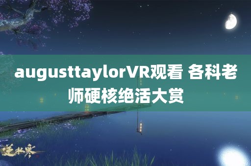 augusttaylorVR观看 各科老师硬核绝活大赏