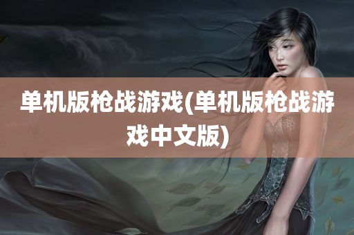 单机版枪战游戏(单机版枪战游戏中文版)