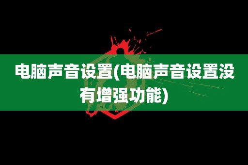 电脑声音设置(电脑声音设置没有增强功能)