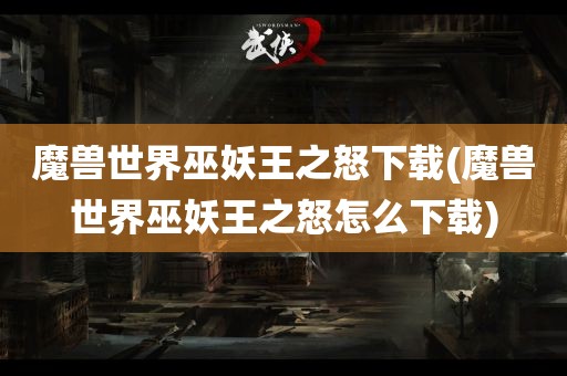 魔兽世界巫妖王之怒下载(魔兽世界巫妖王之怒怎么下载)