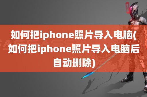 如何把iphone照片导入电脑(如何把iphone照片导入电脑后自动删除)