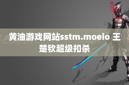 黄油游戏网站sstm.moeio 王楚钦超级扣杀