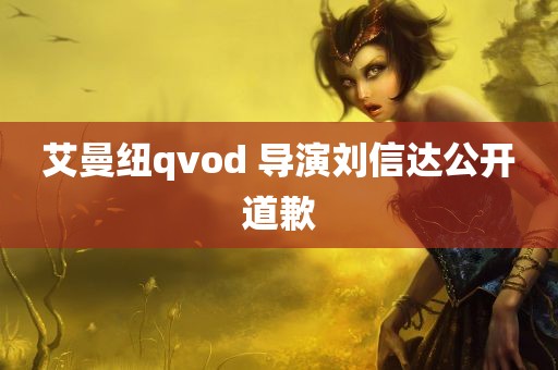 艾曼纽qvod 导演刘信达公开道歉