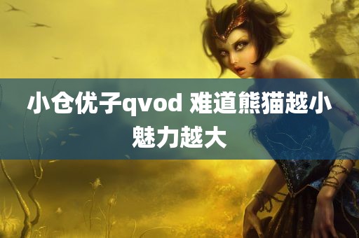 小仓优子qvod 难道熊猫越小魅力越大