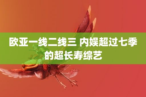 欧亚一线二线三 内娱超过七季的超长寿综艺